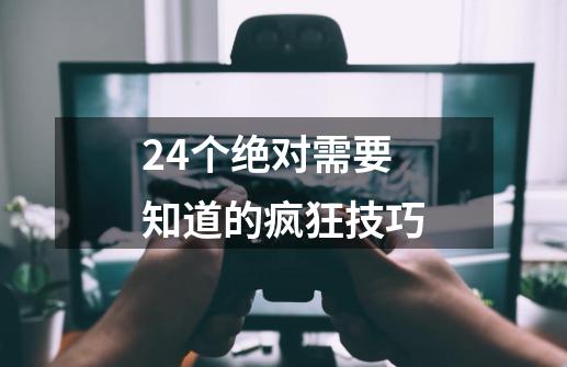 24个绝对需要知道的疯狂技巧-第1张-游戏资讯-一震网