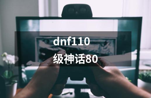 dnf110级神话80-第1张-游戏资讯-一震网