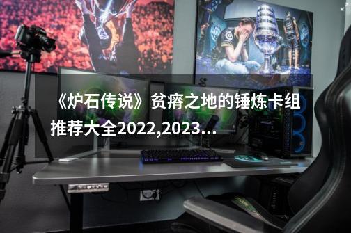 《炉石传说》贫瘠之地的锤炼卡组推荐大全2022,2023炉石传说卡组-第1张-游戏资讯-一震网