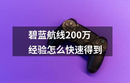 碧蓝航线200万经验怎么快速得到-第1张-游戏资讯-一震网