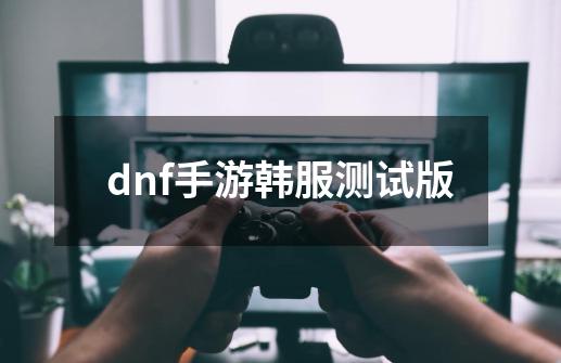 dnf手游韩服测试版-第1张-游戏资讯-一震网