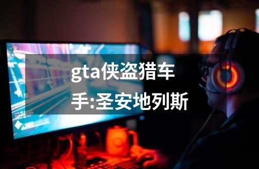 gta侠盗猎车手:圣安地列斯-第1张-游戏资讯-一震网