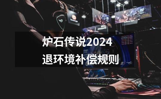 炉石传说2024退环境补偿规则-第1张-游戏资讯-一震网