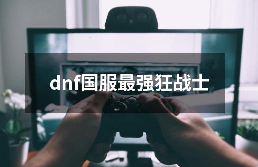 dnf国服最强狂战士-第1张-游戏资讯-一震网