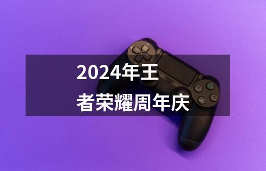 2024年王者荣耀周年庆-第1张-游戏资讯-一震网