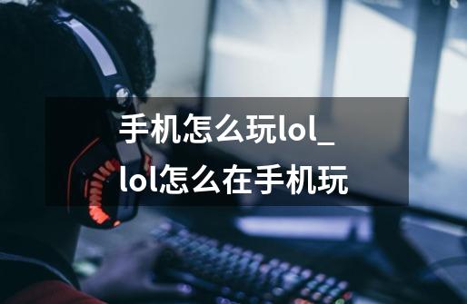 手机怎么玩lol_lol怎么在手机玩-第1张-游戏资讯-一震网