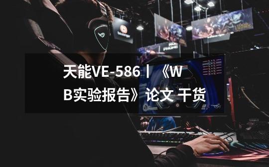 天能VE-586丨《WB实验报告》论文 干货-第1张-游戏资讯-一震网