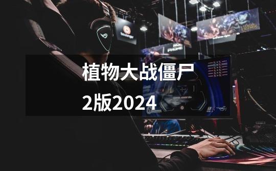 植物大战僵尸2版2024-第1张-游戏资讯-一震网