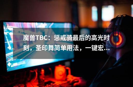 魔兽TBC：惩戒骑最后的高光时刻，圣印舞简单用法，一键宏就够了-第1张-游戏资讯-一震网