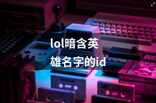 lol暗含英雄名字的id-第1张-游戏资讯-一震网