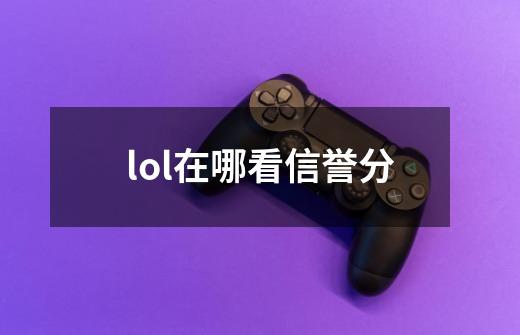 lol在哪看信誉分-第1张-游戏资讯-一震网