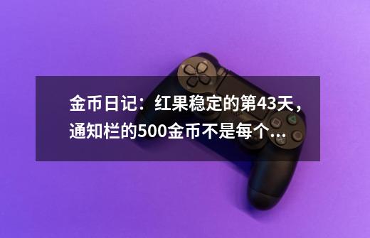 金币日记：红果稳定的第43天，通知栏的500金币不是每个手机都有-第1张-游戏资讯-一震网