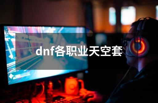 dnf各职业天空套-第1张-游戏资讯-一震网