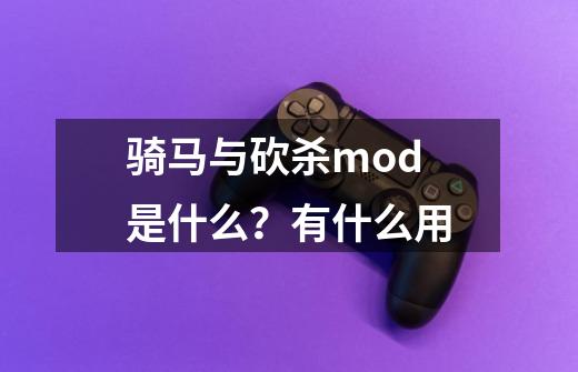 骑马与砍杀mod是什么？有什么用-第1张-游戏资讯-一震网