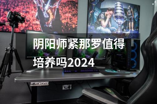 阴阳师紧那罗值得培养吗2024-第1张-游戏资讯-一震网