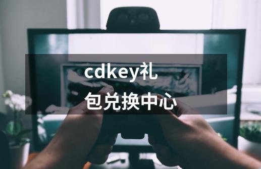 cdkey礼包兑换中心-第1张-游戏资讯-一震网