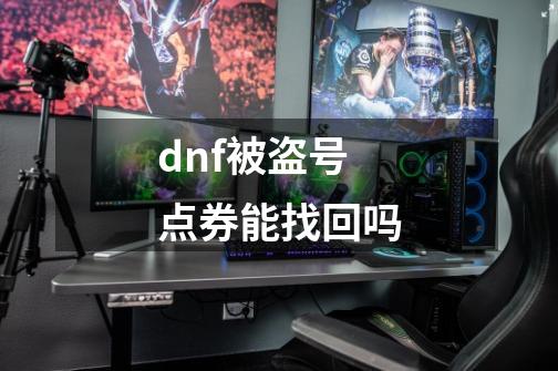 dnf被盗号点券能找回吗-第1张-游戏资讯-一震网