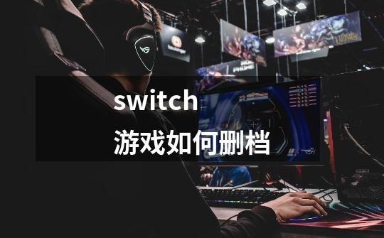 switch游戏如何删档-第1张-游戏资讯-一震网