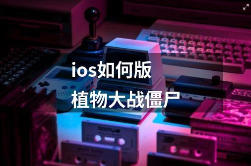 ios如何版植物大战僵尸-第1张-游戏资讯-一震网