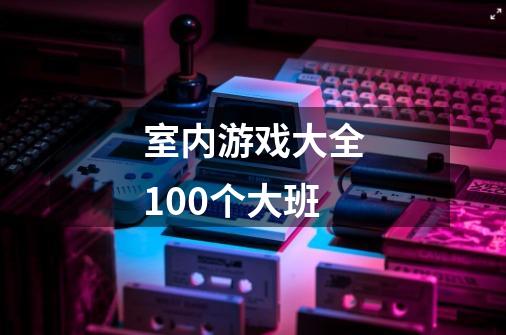 室内游戏大全100个大班-第1张-游戏资讯-一震网