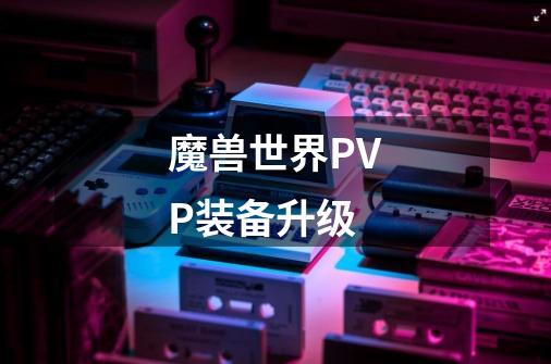 魔兽世界PVP装备升级-第1张-游戏资讯-一震网