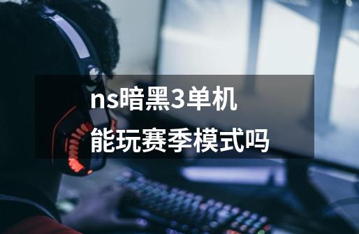 ns暗黑3单机能玩赛季模式吗-第1张-游戏资讯-一震网