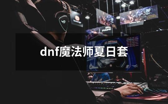 dnf魔法师夏日套-第1张-游戏资讯-一震网