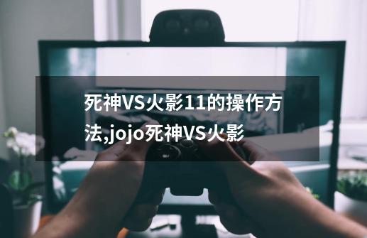 死神VS火影1.1的操作方法,jojo死神VS火影-第1张-游戏资讯-一震网