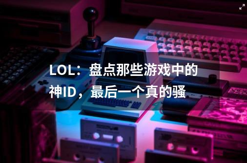 LOL：盘点那些游戏中的神ID，最后一个真的骚-第1张-游戏资讯-一震网