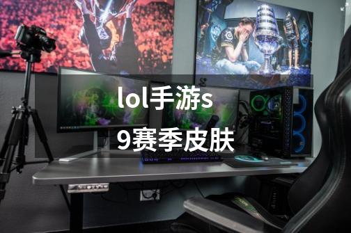 lol手游s9赛季皮肤-第1张-游戏资讯-一震网