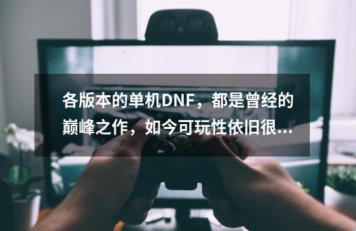 各版本的单机DNF，都是曾经的巅峰之作，如今可玩性依旧很高-第1张-游戏资讯-一震网