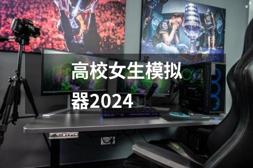 高校女生模拟器2024-第1张-游戏资讯-一震网