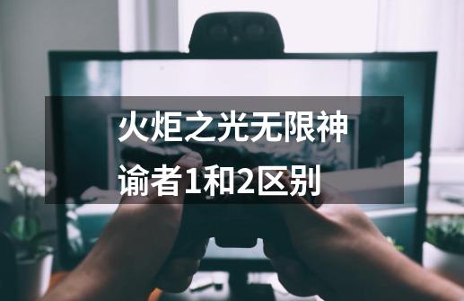 火炬之光无限神谕者1和2区别-第1张-游戏资讯-一震网