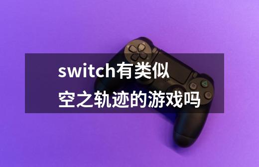 switch有类似空之轨迹的游戏吗-第1张-游戏资讯-一震网