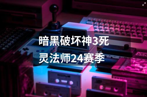 暗黑破坏神3死灵法师24赛季-第1张-游戏资讯-一震网