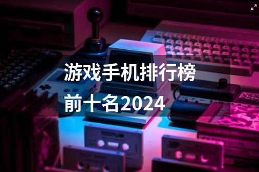 游戏手机排行榜前十名2024-第1张-游戏资讯-一震网