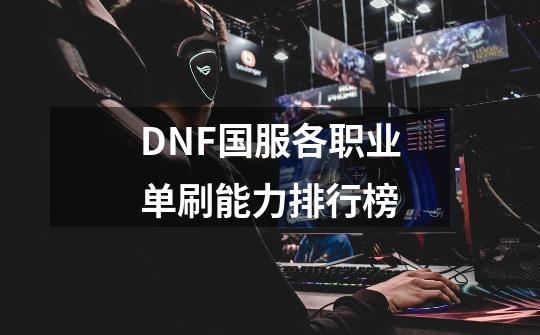 DNF国服各职业单刷能力排行榜-第1张-游戏资讯-一震网