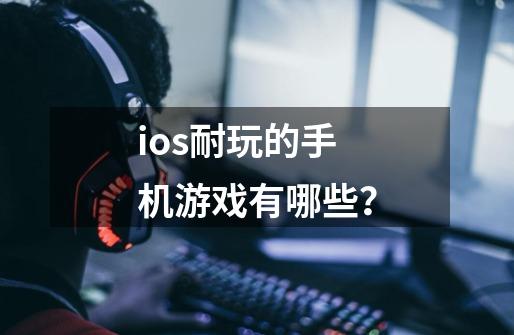 ios耐玩的手机游戏有哪些？-第1张-游戏资讯-一震网