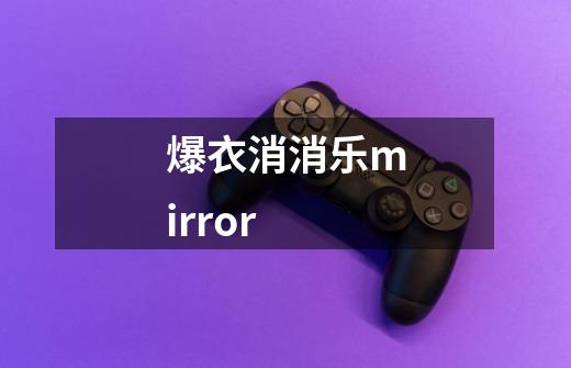 爆衣消消乐mirror-第1张-游戏资讯-一震网