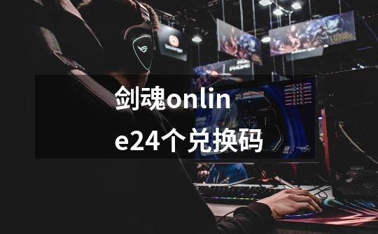 剑魂online24个兑换码-第1张-游戏资讯-一震网