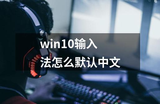 win10输入法怎么默认中文-第1张-游戏资讯-一震网