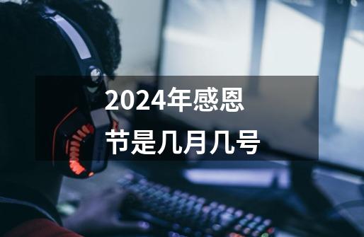 2024年感恩节是几月几号-第1张-游戏资讯-一震网