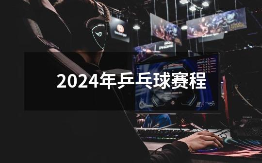 2024年乒乓球赛程-第1张-游戏资讯-一震网