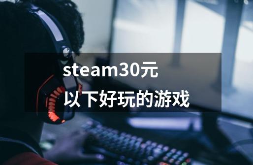 steam30元以下好玩的游戏-第1张-游戏资讯-一震网