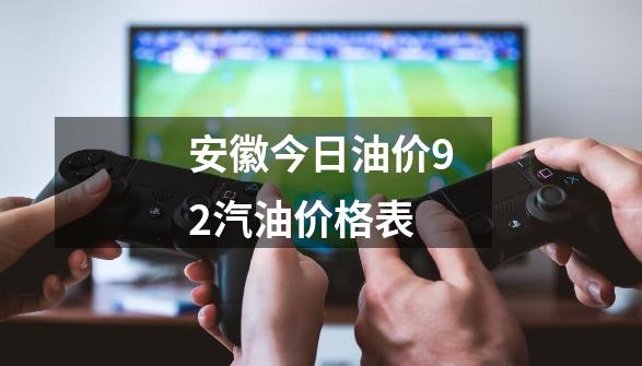 安徽今日油价92汽油价格表-第1张-游戏资讯-一震网