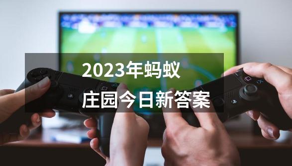 2023年蚂蚁庄园今日新答案-第1张-游戏资讯-一震网