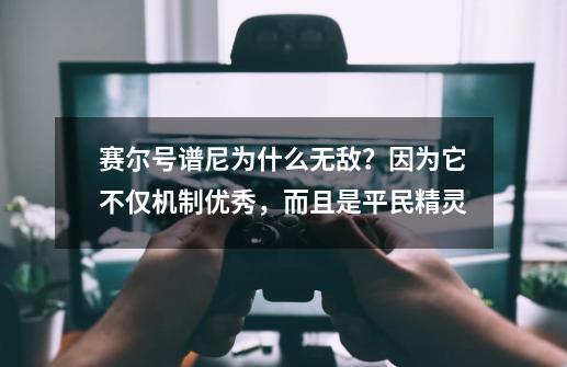 赛尔号谱尼为什么无敌？因为它不仅机制优秀，而且是平民精灵-第1张-游戏资讯-一震网