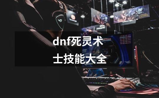 dnf死灵术士技能大全-第1张-游戏资讯-一震网