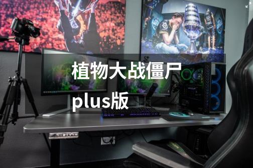 植物大战僵尸plus版-第1张-游戏资讯-一震网