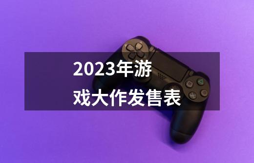 2023年游戏大作发售表-第1张-游戏资讯-一震网